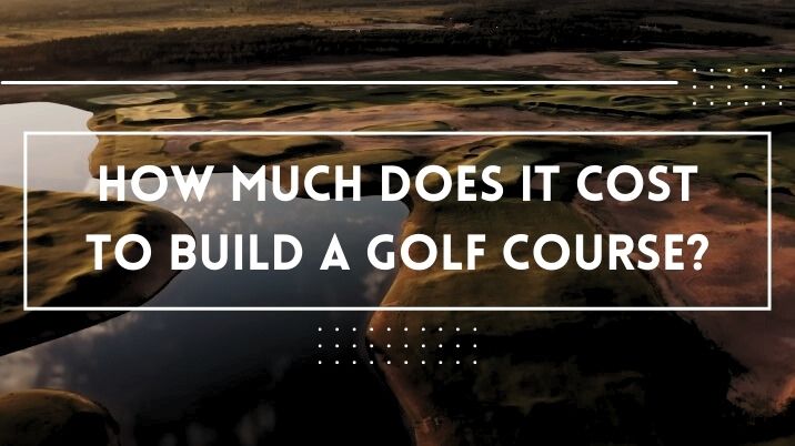How Much Does It Cost To Build a Golf Course